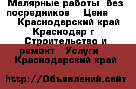 Малярные работы (без посредников) › Цена ­ 200 - Краснодарский край, Краснодар г. Строительство и ремонт » Услуги   . Краснодарский край